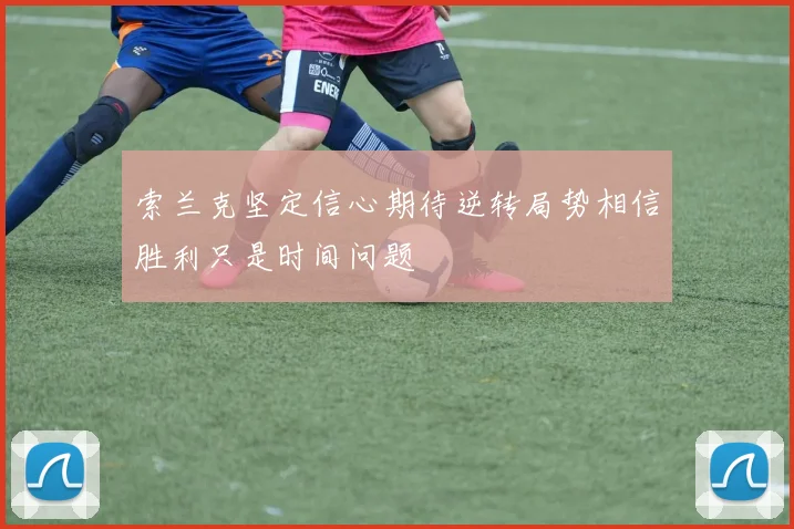索兰克坚定信心期待逆转局势相信胜利只是时间问题