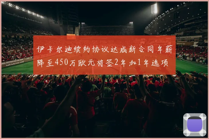 伊卡尔迪续约协议达成新合同年薪降至450万欧元将签2年加1年选项