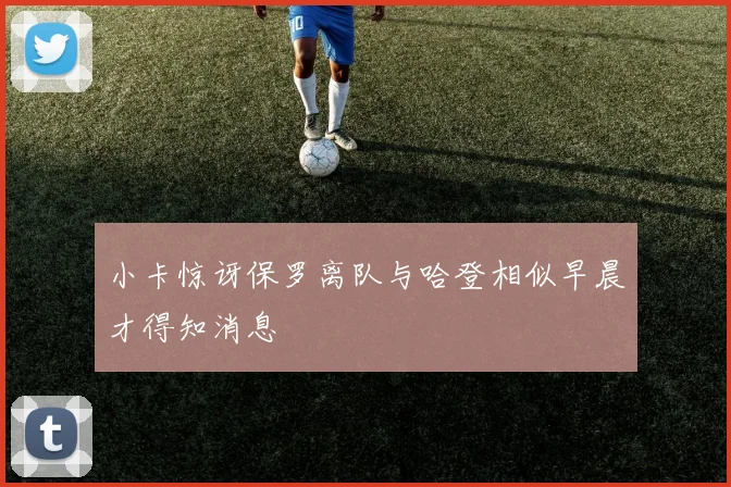 小卡惊讶保罗离队与哈登相似早晨才得知消息