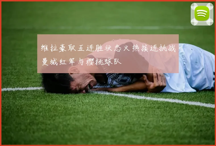 维拉豪取五连胜状态火热接连挑战曼城红军与樱桃球队