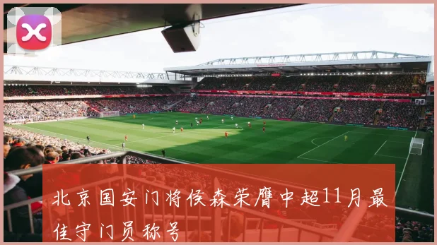 北京国安门将侯森荣膺中超11月最佳守门员称号