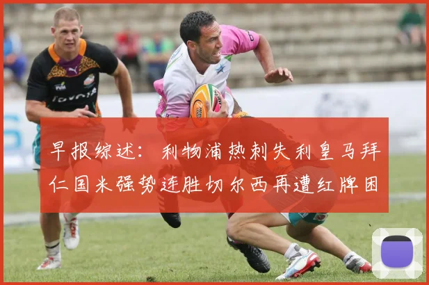 早报综述：利物浦热刺失利皇马拜仁国米强势连胜切尔西再遭红牌困扰