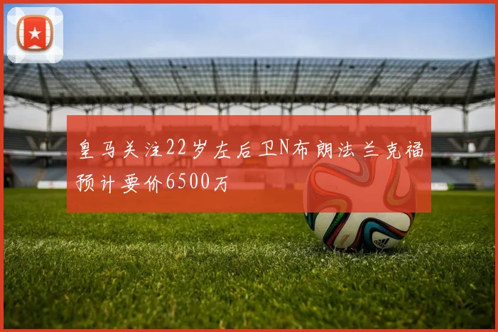 皇马关注22岁左后卫N布朗法兰克福预计要价6500万