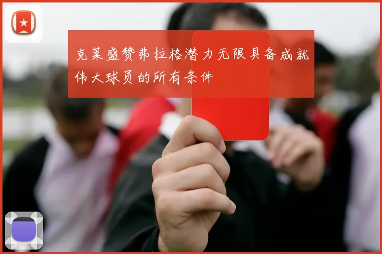 克莱盛赞弗拉格潜力无限具备成就伟大球员的所有条件