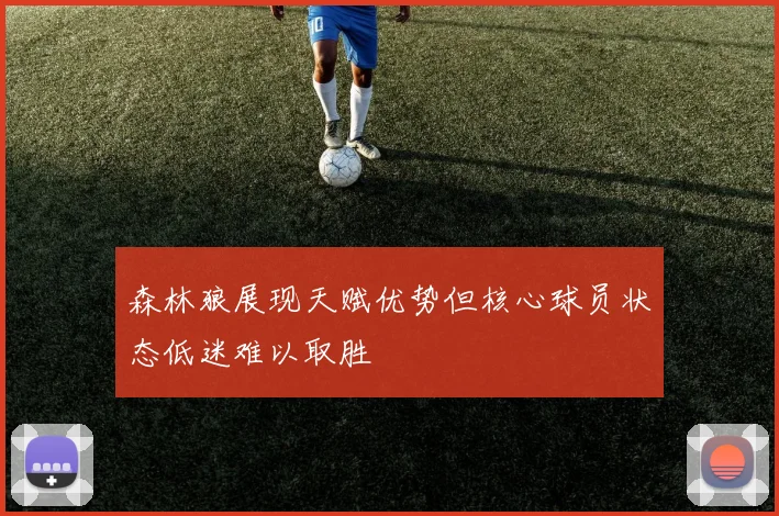 森林狼展现天赋优势但核心球员状态低迷难以取胜