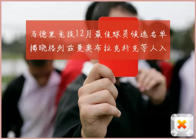 马德里竞技12月最佳球员候选名单揭晓格列兹曼奥布拉克科克等人入围