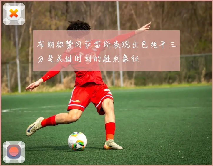 布朗称赞冈萨雷斯表现出色绝平三分是关键时刻的胜利象征