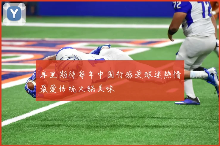 库里期待每年中国行感受球迷热情最爱传统火锅美味