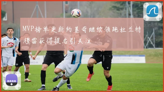 MVP榜单更新约基奇继续领跑杜兰特穆雷获得提名引关注