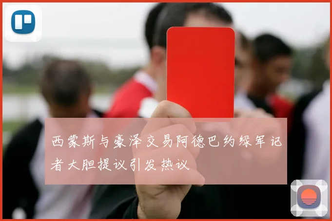 西蒙斯与豪泽交易阿德巴约绿军记者大胆提议引发热议