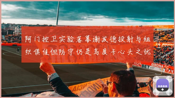 阿门控卫实验落幕谢泼德投射与组织俱佳但防守仍是乌度卡心头之忧